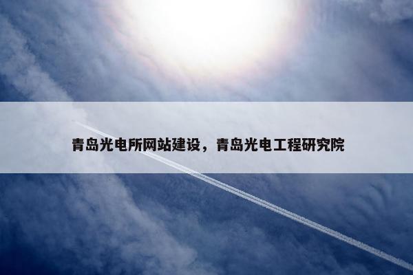 青岛光电所网站建设，青岛光电工程研究院