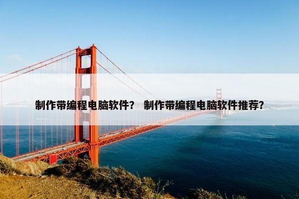 制作带编程电脑软件？ 制作带编程电脑软件推荐？