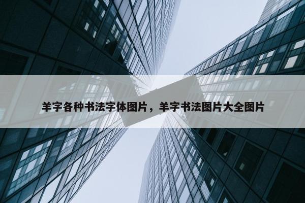 羊字各种书法字体图片，羊字书法图片大全图片