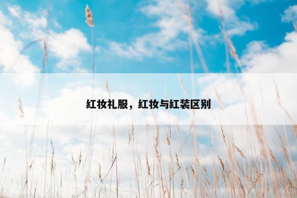 红妆礼服，红妆与红装区别