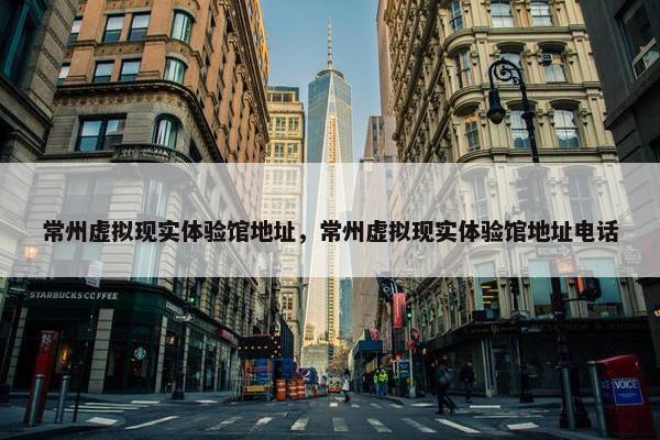 常州虚拟现实体验馆地址，常州虚拟现实体验馆地址电话