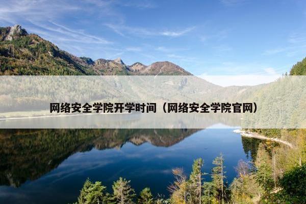 网络安全学院开学时间（网络安全学院官网）