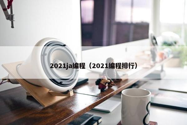 2021ja编程（2021编程排行）
