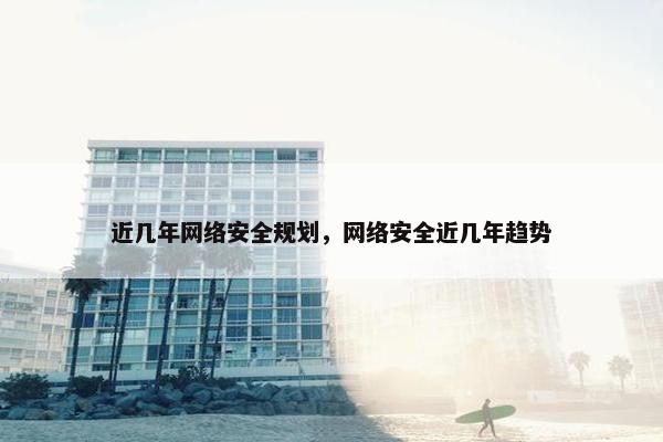 近几年网络安全规划，网络安全近几年趋势