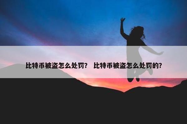 比特币被盗怎么处罚？ 比特币被盗怎么处罚的？