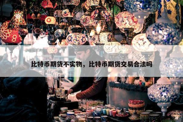 比特币期货不实物，比特币期货交易合法吗