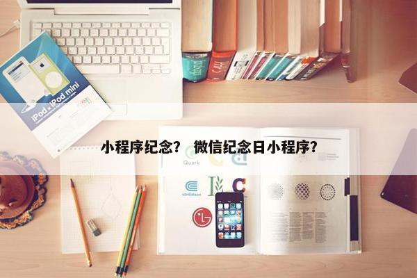 小程序纪念？ 微信纪念日小程序？