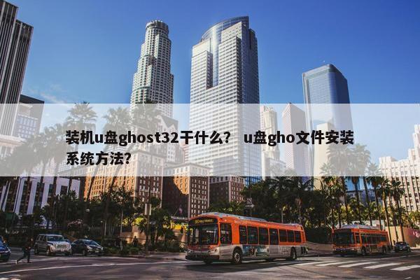 装机u盘ghost32干什么？ u盘gho文件安装系统方法？