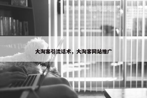 大淘客引流话术，大淘客网站推广