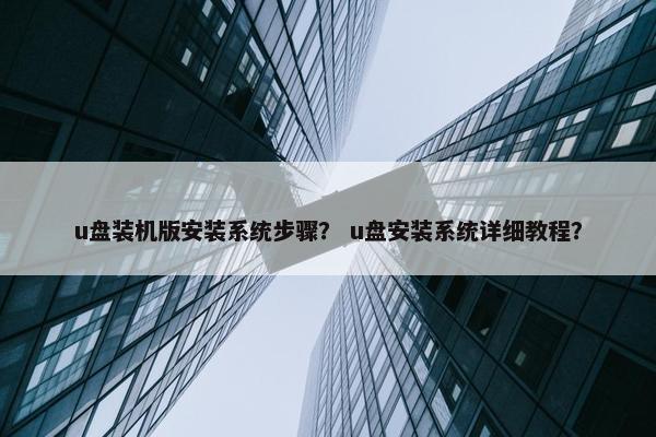 u盘装机版安装系统步骤？ u盘安装系统详细教程？
