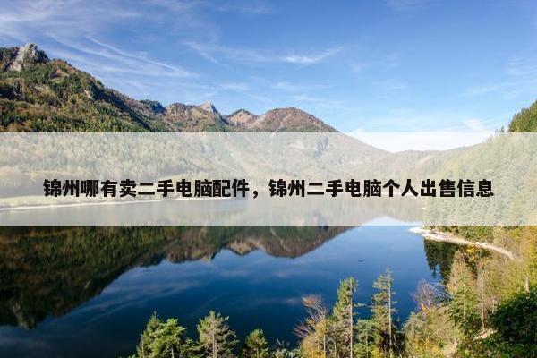 锦州哪有卖二手电脑配件，锦州二手电脑个人出售信息