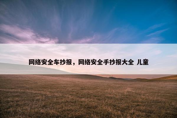 网络安全车抄报，网络安全手抄报大全 儿童