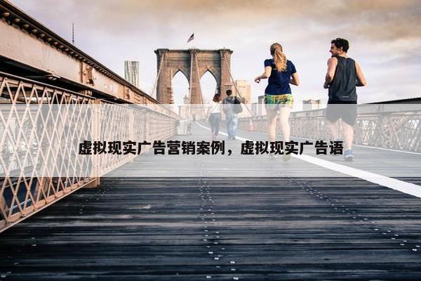 虚拟现实广告营销案例，虚拟现实广告语