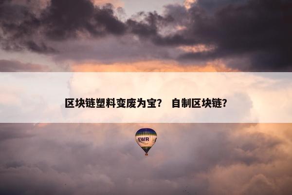 区块链塑料变废为宝？ 自制区块链？