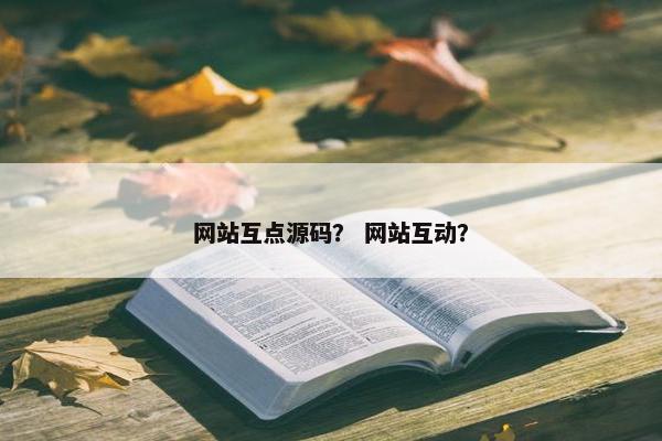 网站互点源码？ 网站互动？