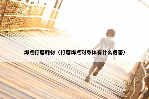 焊点打磨耗材（打磨焊点对身体有什么危害）