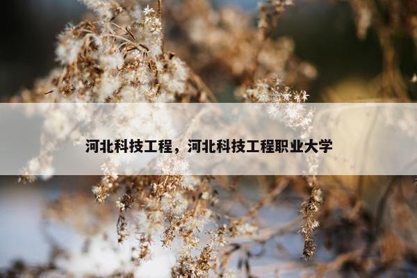 河北科技工程，河北科技工程职业大学