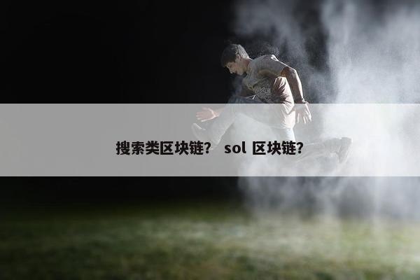 搜索类区块链？ sol 区块链？