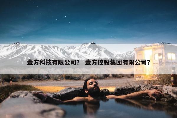 壹方科技有限公司？ 壹方控股集团有限公司？