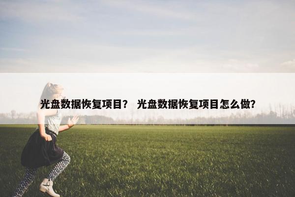 光盘数据恢复项目？ 光盘数据恢复项目怎么做？