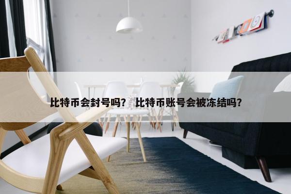比特币会封号吗？ 比特币账号会被冻结吗？