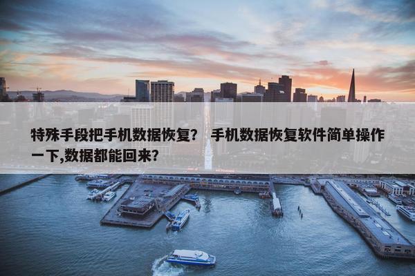 特殊手段把手机数据恢复？ 手机数据恢复软件简单操作一下,数据都能回来？