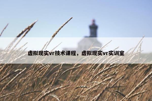 虚拟现实vr技术课程，虚拟现实vr实训室