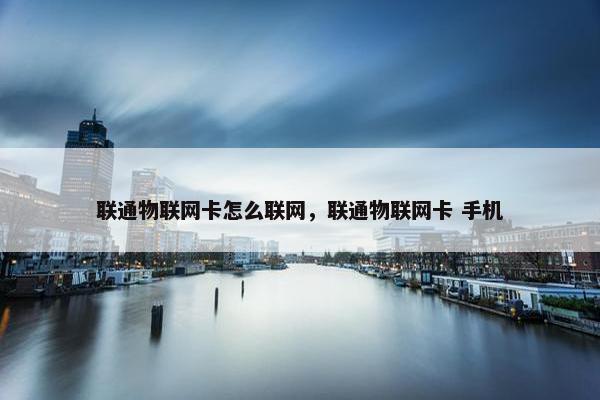 联通物联网卡怎么联网，联通物联网卡 手机