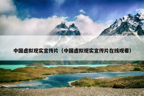中国虚拟现实宣传片（中国虚拟现实宣传片在线观看）