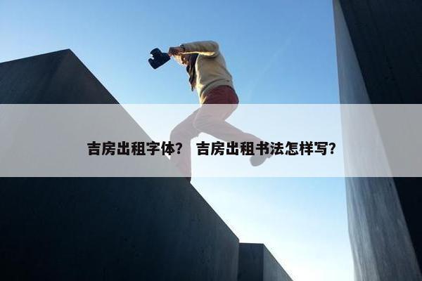 吉房出租字体？ 吉房出租书法怎样写？