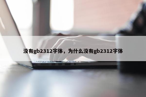 没有gb2312字体，为什么没有gb2312字体