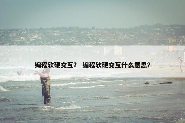 编程软硬交互？ 编程软硬交互什么意思？