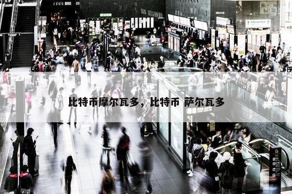比特币摩尔瓦多，比特币 萨尔瓦多