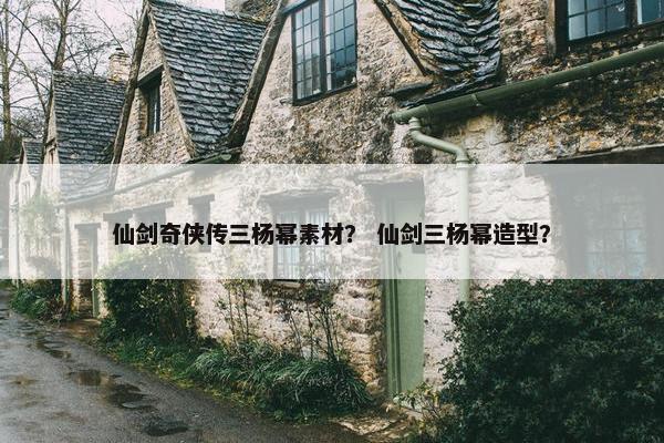 仙剑奇侠传三杨幂素材？ 仙剑三杨幂造型？