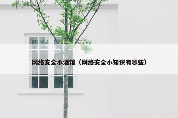 网络安全小酒馆（网络安全小知识有哪些）