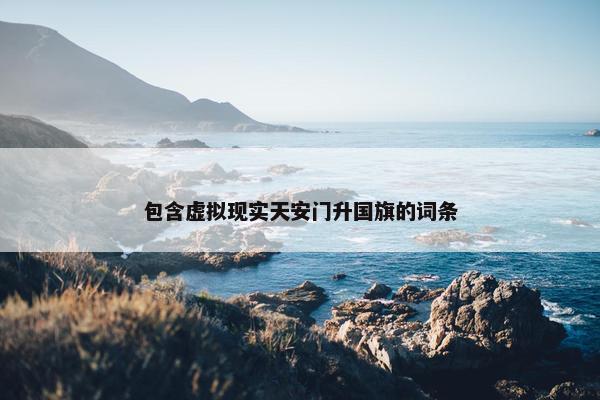 包含虚拟现实天安门升国旗的词条