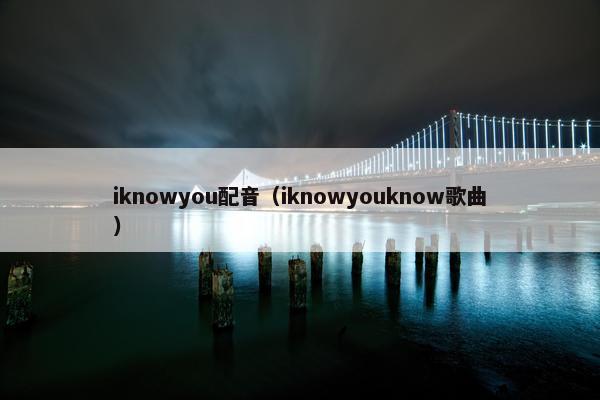 iknowyou配音（iknowyouknow歌曲）