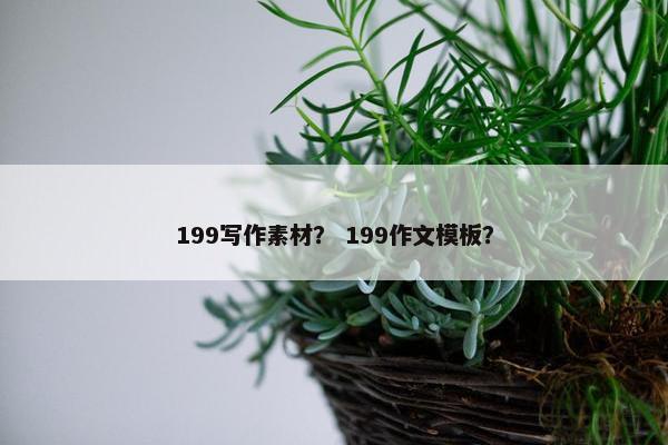 199写作素材？ 199作文模板？