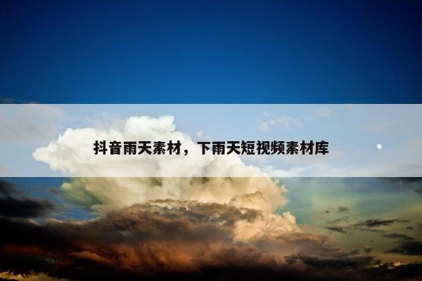 抖音雨天素材，下雨天短视频素材库