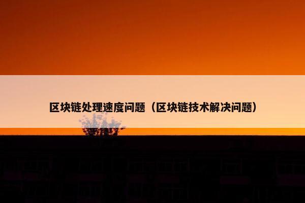 区块链处理速度问题（区块链技术解决问题）