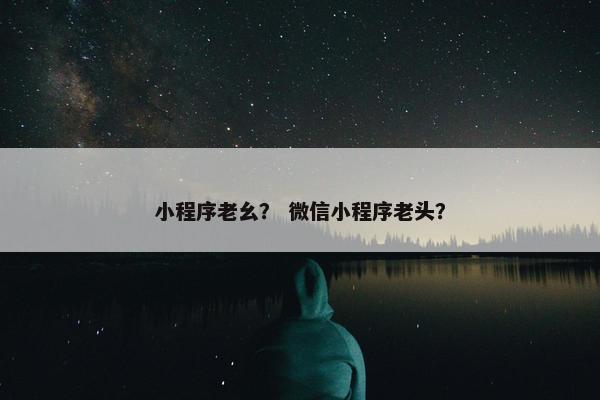小程序老幺？ 微信小程序老头？