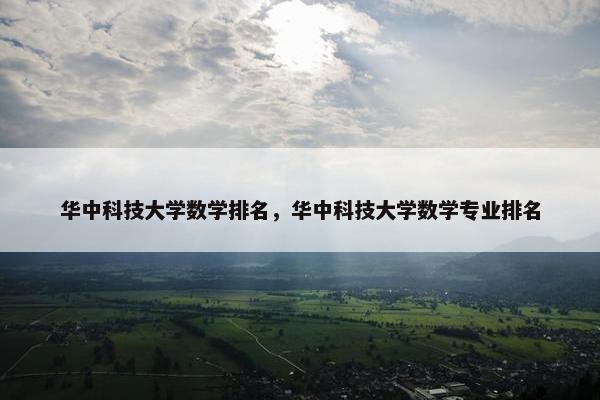 华中科技大学数学排名，华中科技大学数学专业排名