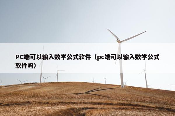 PC端可以输入数学公式软件（pc端可以输入数学公式软件吗）