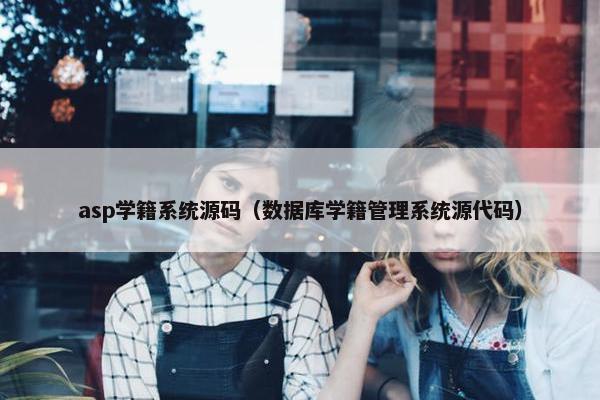 asp学籍系统源码（数据库学籍管理系统源代码）