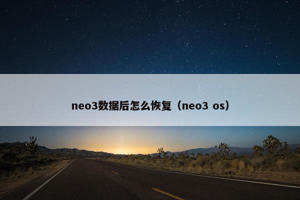 neo3数据后怎么恢复（neo3 os）