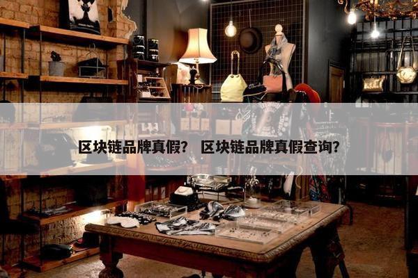 区块链品牌真假？ 区块链品牌真假查询？