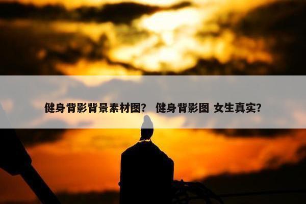 健身背影背景素材图？ 健身背影图 女生真实？