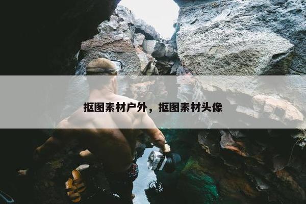 抠图素材户外，抠图素材头像