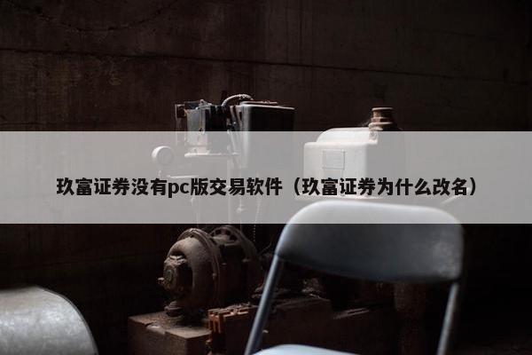 玖富证券没有pc版交易软件（玖富证券为什么改名）