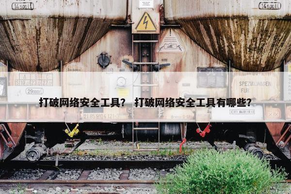 打破网络安全工具？ 打破网络安全工具有哪些？